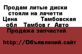 Продам литые диски R15 стояли на лачетти.  › Цена ­ 6 000 - Тамбовская обл., Тамбов г. Авто » Продажа запчастей   